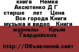  книга   “Немка“ Аксютенко Д.Г.  старше 18 лет. › Цена ­ 100 - Все города Книги, музыка и видео » Книги, журналы   . Крым,Гвардейское